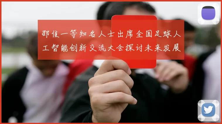 邵佳一等知名人士出席全国足球人工智能创新交流大会探讨未来发展方向