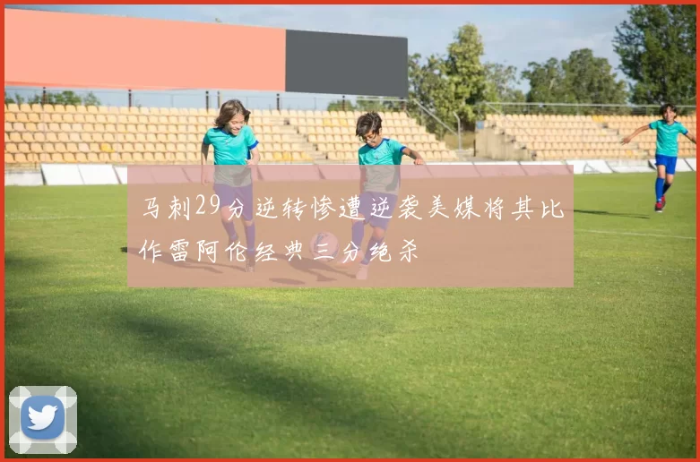 马刺29分逆转惨遭逆袭美媒将其比作雷阿伦经典三分绝杀