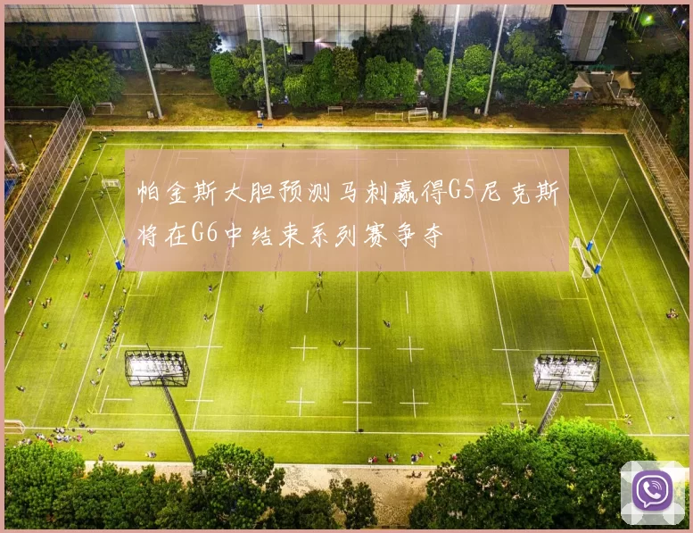 帕金斯大胆预测马刺赢得G5尼克斯将在G6中结束系列赛争夺